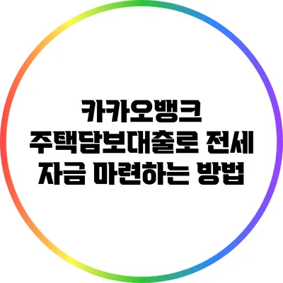 카카오뱅크 주택담보대출로 전세 자금 마련하는 방법