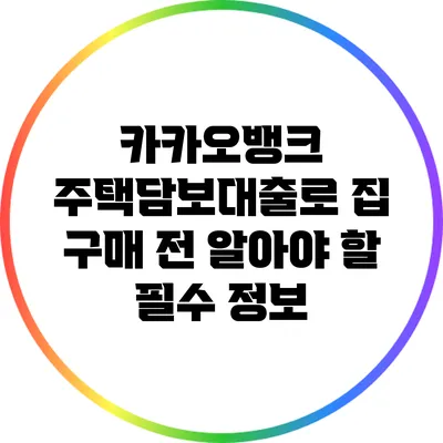 카카오뱅크 주택담보대출로 집 구매 전 알아야 할 필수 정보