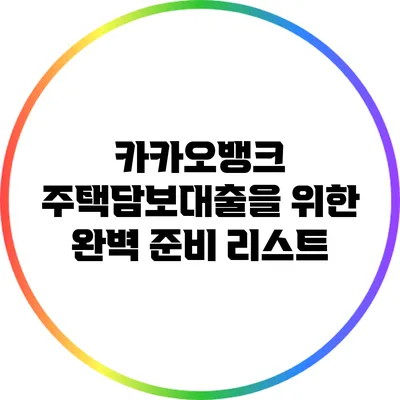 카카오뱅크 주택담보대출을 위한 완벽 준비 리스트
