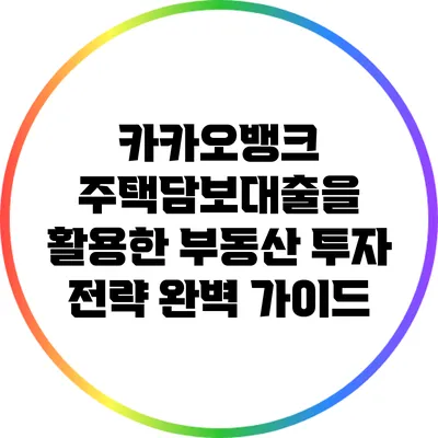 카카오뱅크 주택담보대출을 활용한 부동산 투자 전략 완벽 가이드