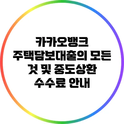 카카오뱅크 주택담보대출의 모든 것 및 중도상환 수수료 안내