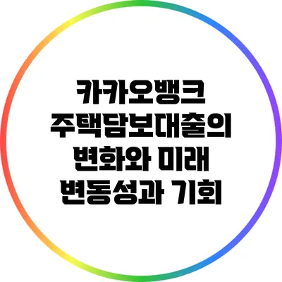카카오뱅크 주택담보대출의 변화와 미래: 변동성과 기회