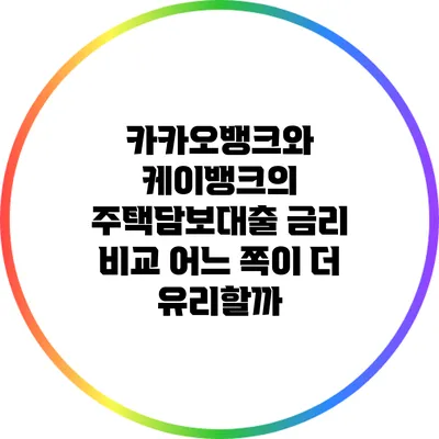 카카오뱅크와 케이뱅크의 주택담보대출 금리 비교: 어느 쪽이 더 유리할까?