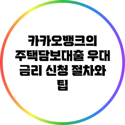 카카오뱅크의 주택담보대출 우대 금리 신청 절차와 팁