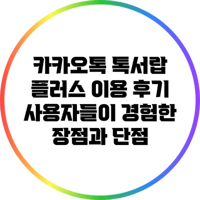 카카오톡 톡서랍 플러스 이용 후기: 사용자들이 경험한 장점과 단점