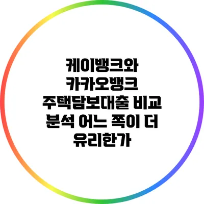 케이뱅크와 카카오뱅크 주택담보대출 비교 분석: 어느 쪽이 더 유리한가?