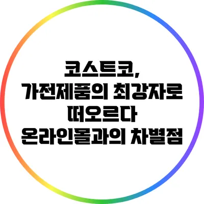 코스트코, 가전제품의 최강자로 떠오르다: 온라인몰과의 차별점