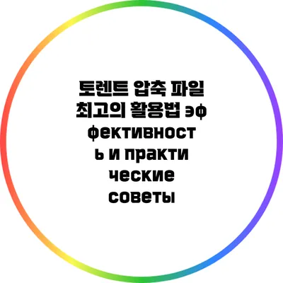 토렌트 압축 파일 최고의 활용법: эффективность и практические советы