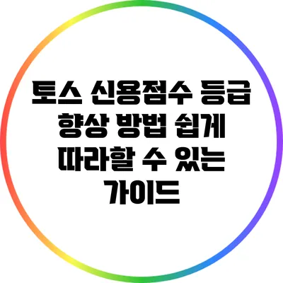 토스 신용점수 등급 향상 방법: 쉽게 따라할 수 있는 가이드