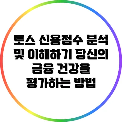 토스 신용점수 분석 및 이해하기: 당신의 금융 건강을 평가하는 방법