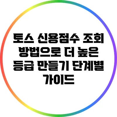 토스 신용점수 조회 방법으로 더 높은 등급 만들기: 단계별 가이드