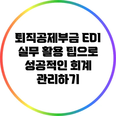 퇴직공제부금 EDI 실무 활용 팁으로 성공적인 회계 관리하기