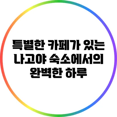 특별한 카페가 있는 나고야 숙소에서의 완벽한 하루