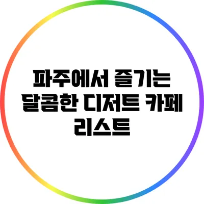 파주에서 즐기는 달콤한 디저트 카페 리스트