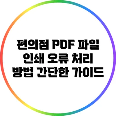 편의점 PDF 파일 인쇄 오류 처리 방법: 간단한 가이드
