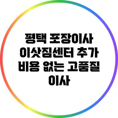 평택 포장이사 이삿짐센터: 추가 비용 없는 고품질 이사