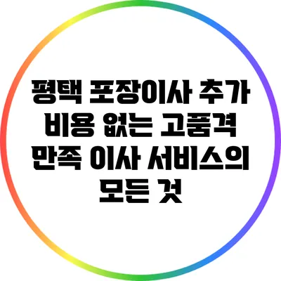 평택 포장이사: 추가 비용 없는 고품격 만족 이사 서비스의 모든 것