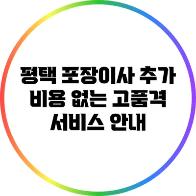 평택 포장이사: 추가 비용 없는 고품격 서비스 안내