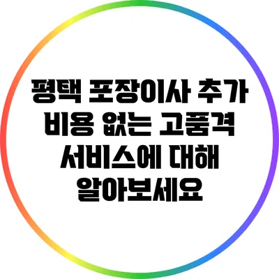 평택 포장이사: 추가 비용 없는 고품격 서비스에 대해 알아보세요