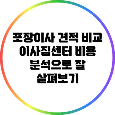 포장이사 견적 비교: 이사짐센터 비용 분석으로 잘 살펴보기