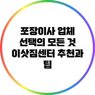 포장이사 업체 선택의 모든 것: 이삿짐센터 추천과 팁