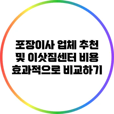포장이사 업체 추천 및 이삿짐센터 비용 효과적으로 비교하기