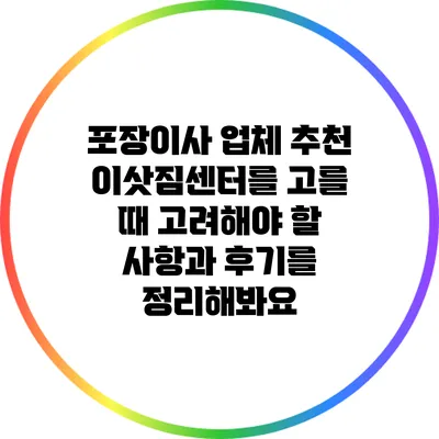포장이사 업체 추천: 이삿짐센터를 고를 때 고려해야 할 사항과 후기를 정리해봐요