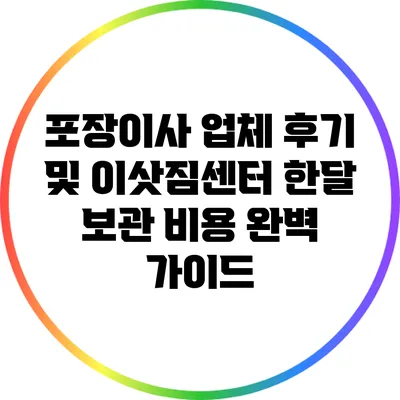 포장이사 업체 후기 및 이삿짐센터 한달 보관 비용 완벽 가이드