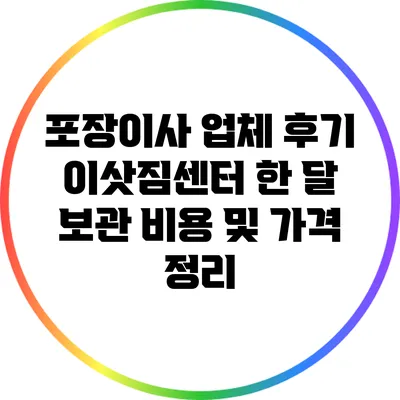 포장이사 업체 후기: 이삿짐센터 한 달 보관 비용 및 가격 정리