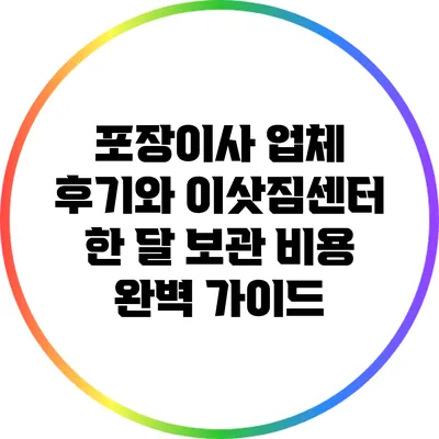 포장이사 업체 후기와 이삿짐센터 한 달 보관 비용 완벽 가이드