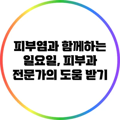 피부염과 함께하는 일요일, 피부과 전문가의 도움 받기