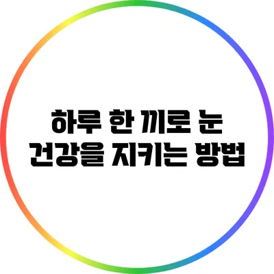 하루 한 끼로 눈 건강을 지키는 방법