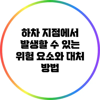 하차 지점에서 발생할 수 있는 위험 요소와 대처 방법