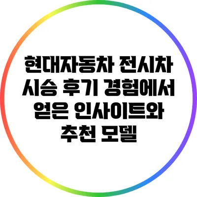 현대자동차 전시차 시승 후기: 경험에서 얻은 인사이트와 추천 모델
