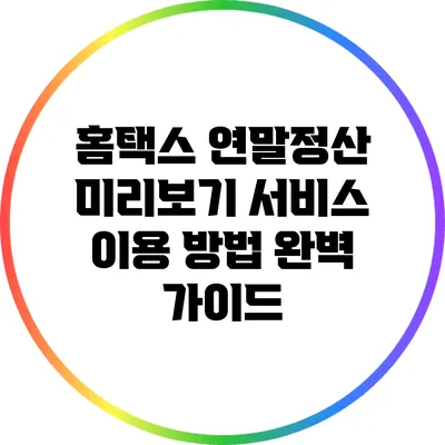 홈택스 연말정산 미리보기 서비스 이용 방법 완벽 가이드