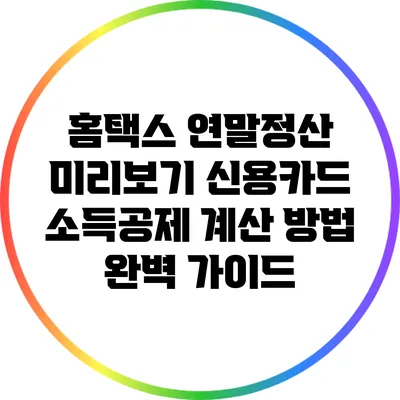 홈택스 연말정산 미리보기: 신용카드 소득공제 계산 방법 완벽 가이드