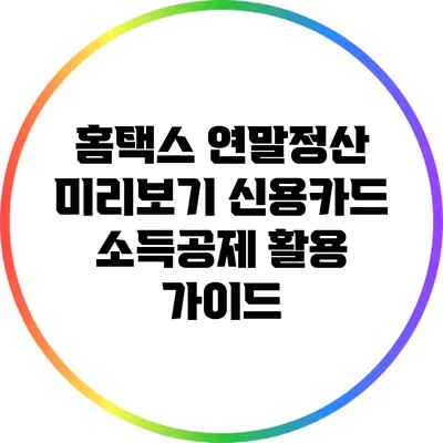 홈택스 연말정산 미리보기: 신용카드 소득공제 활용 가이드