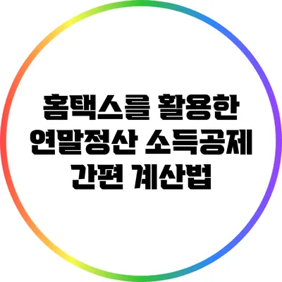 홈택스를 활용한 연말정산 소득공제 간편 계산법