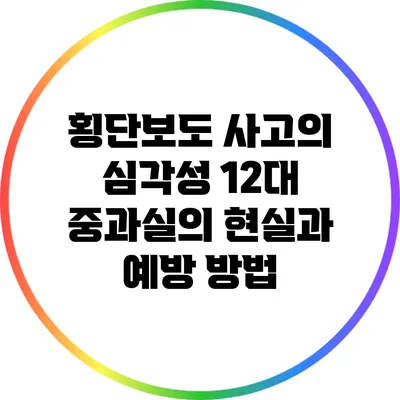 횡단보도 사고의 심각성: 12대 중과실의 현실과 예방 방법