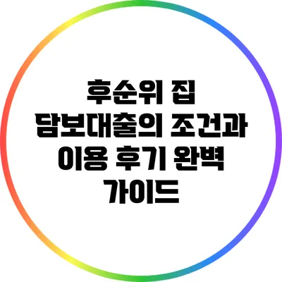 후순위 집 담보대출의 조건과 이용 후기 완벽 가이드