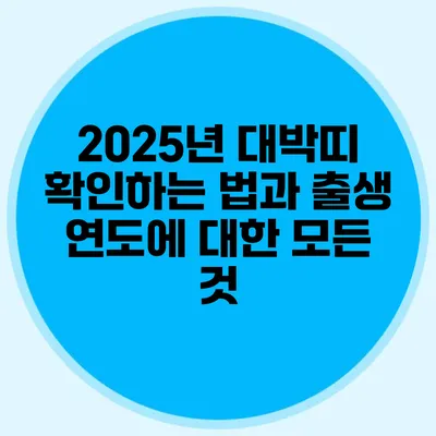 2025년 대박띠 확인하는 법과 출생 연도에 대한 모든 것
