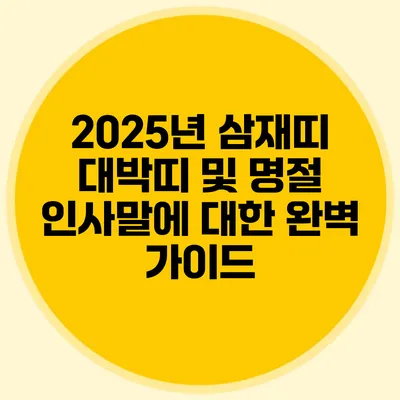 2025년 삼재띠 대박띠 및 명절 인사말에 대한 완벽 가이드
