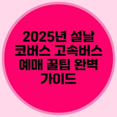 2025년 설날 코버스 고속버스 예매 꿀팁 완벽 가이드