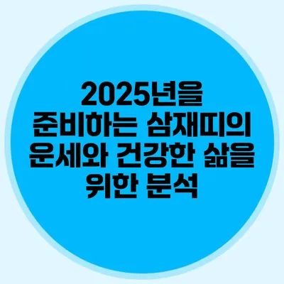 2025년을 준비하는 삼재띠의 운세와 건강한 삶을 위한 분석