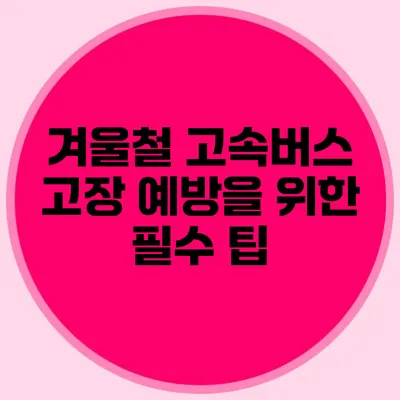 겨울철 고속버스 고장 예방을 위한 필수 팁