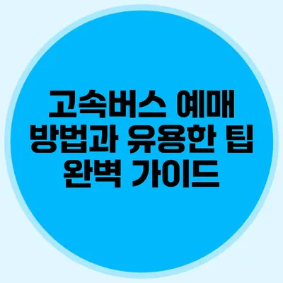 고속버스 예매 방법과 유용한 팁 완벽 가이드