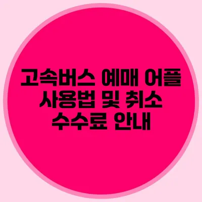 고속버스 예매 어플 사용법 및 취소 수수료 안내