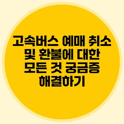 고속버스 예매 취소 및 환불에 대한 모든 것: 궁금증 해결하기