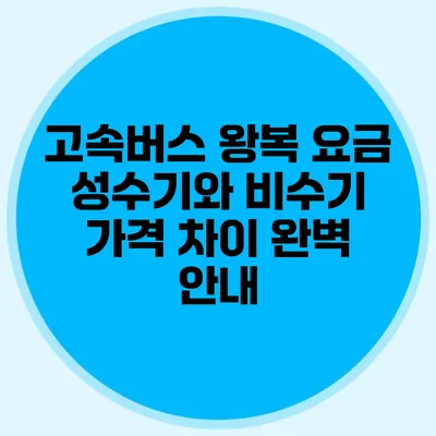 고속버스 왕복 요금 성수기와 비수기 가격 차이 완벽 안내
