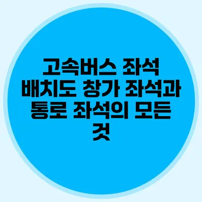 고속버스 좌석 배치도: 창가 좌석과 통로 좌석의 모든 것
